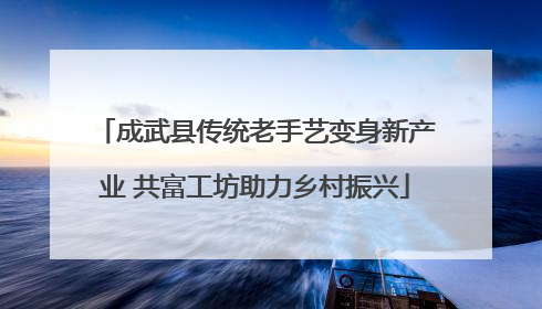 成武县传统老手艺变身新产业 共富工坊助力乡村振兴