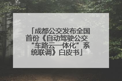 成都公交发布全国首份《自动驾驶公交“车路云一体化”系统联调》白皮书