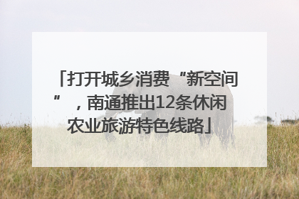 打开城乡消费“新空间”，南通推出12条休闲农业旅游特色线路