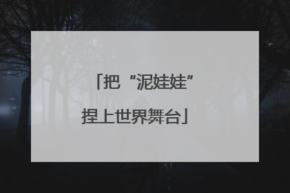 把“泥娃娃”捏上世界舞台