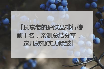 抗衰老的护肤品排行榜前十名，亲测总结分享，这几款硬实力除皱