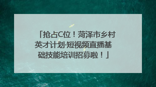 抢占C位！菏泽市乡村英才计划·短视频直播基础技能培训招募啦！