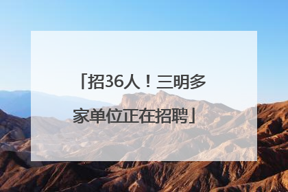 招36人！三明多家单位正在招聘