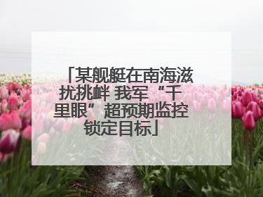某舰艇在南海滋扰挑衅 我军“千里眼”超预期监控锁定目标