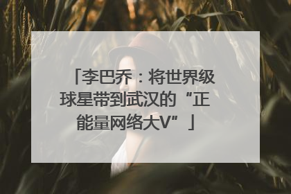 李巴乔：将世界级球星带到武汉的“正能量网络大V”