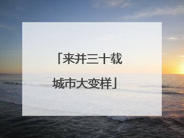 来并三十载 城市大变样
