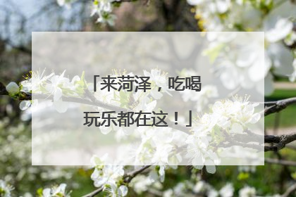 来菏泽，吃喝玩乐都在这！