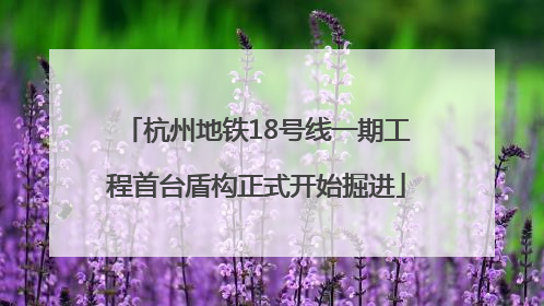 杭州地铁18号线一期工程首台盾构正式开始掘进