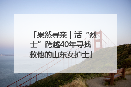 果然寻亲｜活“烈士”跨越40年寻找救他的山东女护士