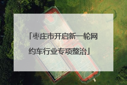 枣庄市开启新一轮网约车行业专项整治