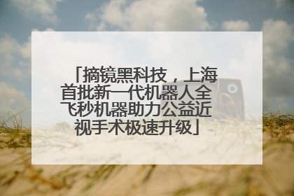 摘镜黑科技，上海首批新一代机器人全飞秒机器助力公益近视手术极速升级
