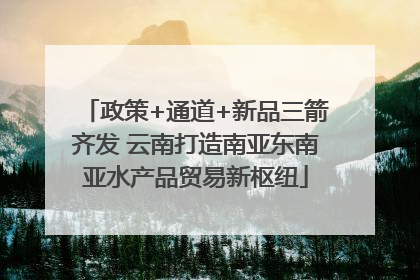 政策+通道+新品三箭齐发 云南打造南亚东南亚水产品贸易新枢纽