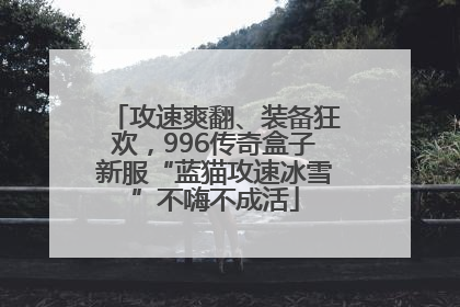 攻速爽翻、装备狂欢，996传奇盒子新服“蓝猫攻速冰雪”不嗨不成活