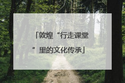 敦煌“行走课堂”里的文化传承