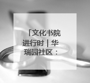 文化书院进行时｜华瑞园社区：守护居民“全龄段健康”，“圈”出幸福感