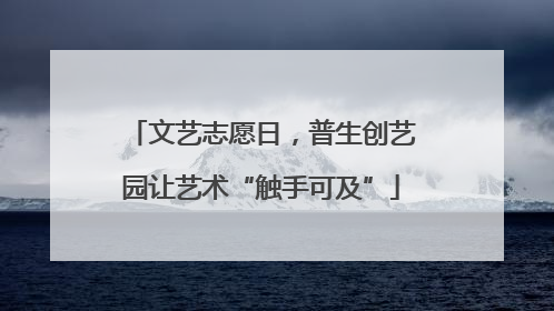 文艺志愿日，普生创艺园让艺术“触手可及”