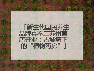 新生代国民养生品牌真不二苏州首店开业：古城墙下的“植物药房”