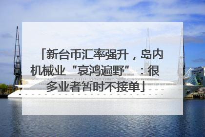 新台币汇率强升，岛内机械业“哀鸿遍野”：很多业者暂时不接单