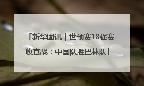 新华图讯｜世预赛18强赛收官战：中国队胜巴林队