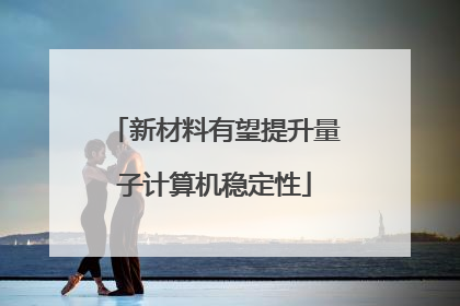 新材料有望提升量子计算机稳定性