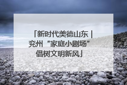 新时代美德山东｜兖州“家庭小剧场”倡树文明新风