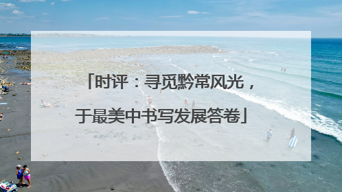 时评：寻觅黔常风光，于最美中书写发展答卷