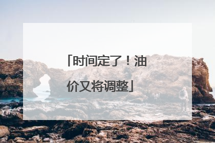 时间定了！油价又将调整