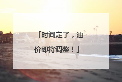 时间定了，油价即将调整！