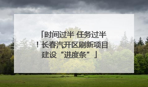 时间过半 任务过半！长春汽开区刷新项目建设“进度条”