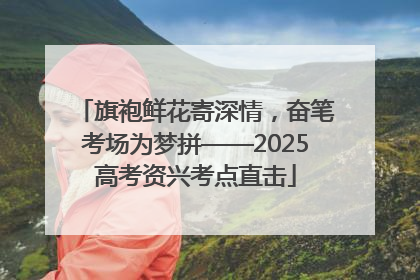 旗袍鲜花寄深情，奋笔考场为梦拼——2025高考资兴考点直击