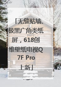 无缝贴墙、极黑广角类纸屏，618创维壁纸电视Q7F Pro上新