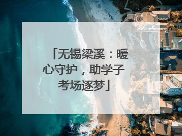 无锡梁溪：暖心守护，助学子考场逐梦