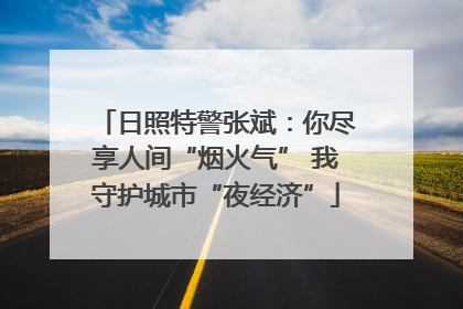 日照特警张斌：你尽享人间“烟火气” 我守护城市“夜经济”