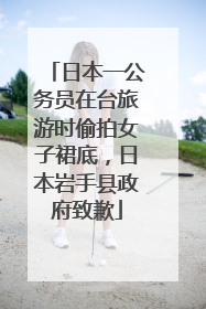 日本一公务员在台旅游时偷拍女子裙底，日本岩手县政府致歉
