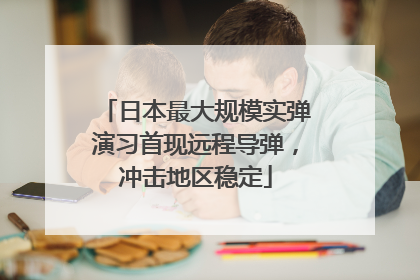 日本最大规模实弹演习首现远程导弹，冲击地区稳定