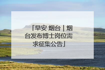 早安 烟台｜烟台发布博士岗位需求征集公告