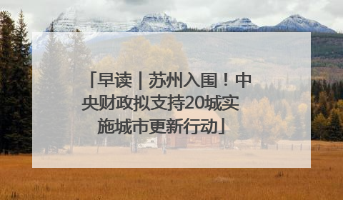 早读｜苏州入围！中央财政拟支持20城实施城市更新行动