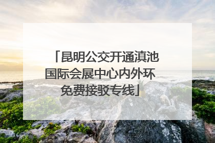 昆明公交开通滇池国际会展中心内外环免费接驳专线