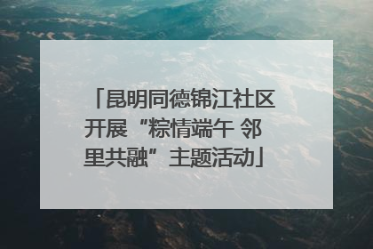 昆明同德锦江社区开展“粽情端午 邻里共融”主题活动