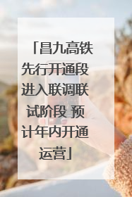 昌九高铁先行开通段进入联调联试阶段 预计年内开通运营