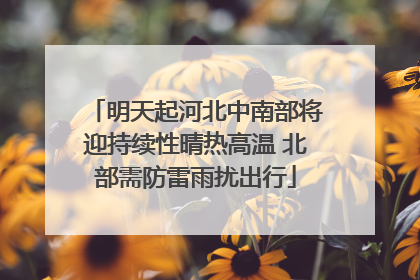 明天起河北中南部将迎持续性晴热高温 北部需防雷雨扰出行