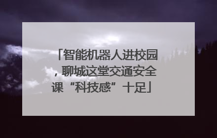 智能机器人进校园，聊城这堂交通安全课“科技感”十足
