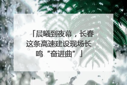 晨曦到夜幕，长春这条高速建设现场长鸣“奋进曲”