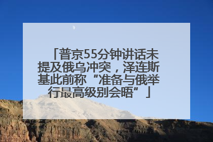 普京55分钟讲话未提及俄乌冲突，泽连斯基此前称“准备与俄举行最高级别会晤”