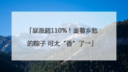 暴涨超110%！裹着乡愁的粽子 可太“香”了→