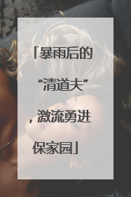 暴雨后的“清道夫”，激流勇进保家园
