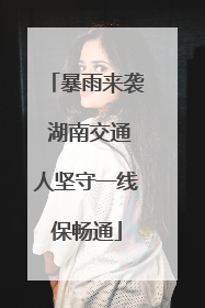 暴雨来袭 湖南交通人坚守一线保畅通