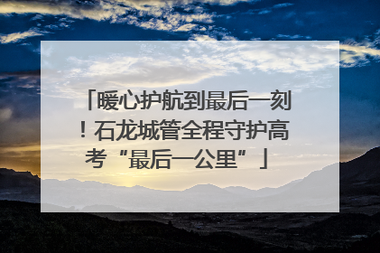 暖心护航到最后一刻！石龙城管全程守护高考“最后一公里”