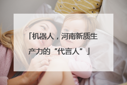 机器人，河南新质生产力的“代言人”