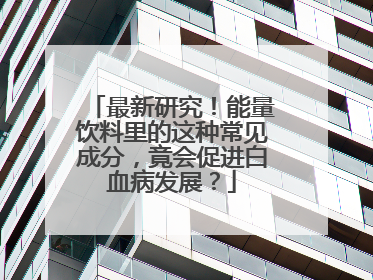 最新研究！能量饮料里的这种常见成分，竟会促进白血病发展？